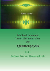 Title: Schüleraktivierende Unterrichtsmaterialen zur Quantenphysik Teil 1 Auf dem Weg zur Quantenphysik, Author: Horst Hïbel
