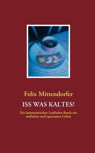 ISS Was Kaltes!: Ein humoristischer Leitfaden durch ein einfaches und sparsames Leben