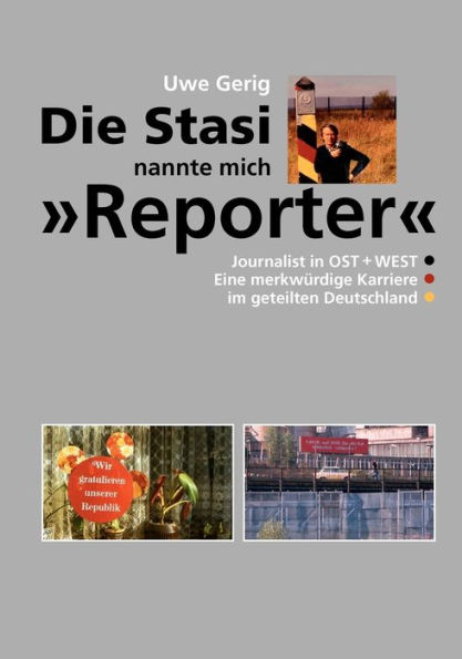 Die Stasi nannte mich "Reporter": Journalist in Ost + West. Eine merkwürdige Karriere im geteilten Deutschland