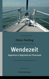 Title: Wendezeit: Segelreise in Abgründe der Finanzwelt Kriminalroman, Author: Heinz Harling