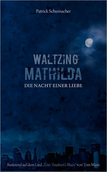 Waltzing Mathilda - Die Nacht einer Liebe: basierend auf dem Lied "Tom Traubert's Blues" von Tom Waits
