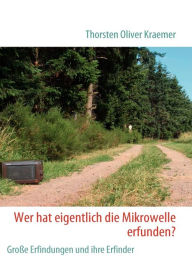 Title: Wer hat eigentlich die Mikrowelle erfunden?: GroÃ¯Â¿Â½e Erfindungen und ihre Erfinder, Author: Thorsten Oliver Kraemer