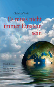 Title: Es muss nicht immer Einstein sein: Physik & Logik & Was die Welt zusammenhält, Author: Christian Weiï