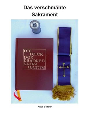 Das verschmï¿½hte Sakrament: Geschichte und Bedeutung der Krankensalbung sowie die Seelsorge bei Kranken, Sterbenden und Verstorbenen.