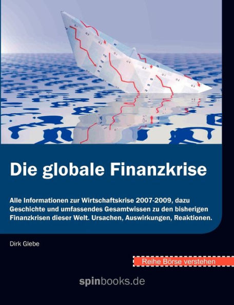 Börse verstehen: Die globale Finanzkrise:Alle Informationen zur Wirtschaftskrise 2007-2009, dazu Geschichte und umfassendes Gesamtwissen zu den bisherigen Finanzkrisen dieser Welt. Ursachen, Auswirkungen, Reaktionen.