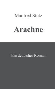 Title: Arachne: Ein deutscher Roman, Author: Manfred Stutz