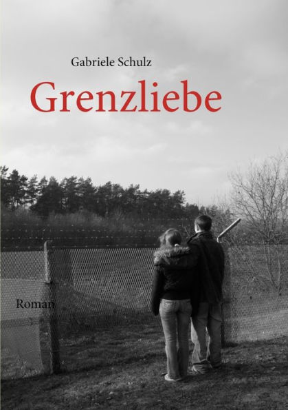 Grenzliebe: Eine deutsch-deutsche Liebesgeschichte