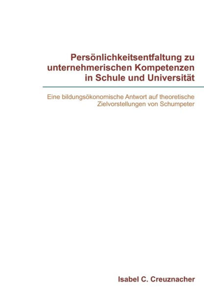 Persï¿½nlichkeitsentfaltung zu unternehmerischen Kompetenzen in Schule und Universitï¿½t: Eine bildungsï¿½konomische Antwort auf theoretische Zielvorstellungen von Schumpeter