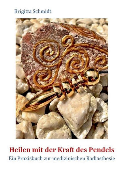 Heilen mit der Kraft des Pendels: Ein Praxisbuch zur medizinischen Radiï¿½sthesie