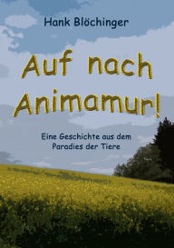 Title: Auf nach Animamur!: Eine Geschichte aus dem Paradies der Tiere, Author: Hank Blïchinger