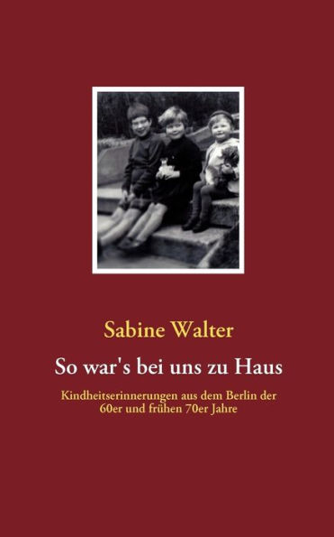 So war's bei uns zu Haus: Kindheitserinnerungen aus dem Berlin der 60er und frühen 70er Jahre