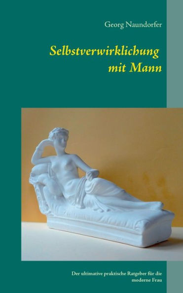 Selbstverwirklichung mit Mann: Der ultimative praktische Ratgeber für die moderne Frau