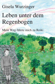 Title: Leben unter dem Regenbogen: Mein Weg führte mich zu Reiki, Author: Gisela Wurzinger