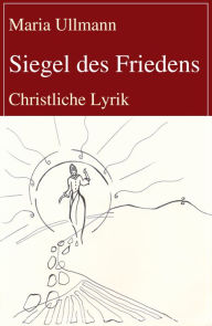 Title: Siegel des Friedens: Christliche Lyrik, Author: Maria Ullmann