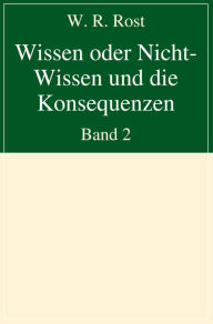 Title: Wissen oder Nicht-Wissen und die Konsequenzen: Band 2, Author: W. R. Rost