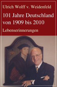 Title: 101 Jahre Deutschland von 1909 bis 2010: Lebenserinnerungen, Author: Ulrich Wolff v. Weidenfeld