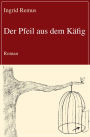 Der Pfeil aus dem Käfig: Roman