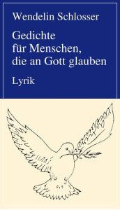 Title: Gedichte für Menschen, die an Gott glauben: Lyrik, Author: Wendelin Schlosser