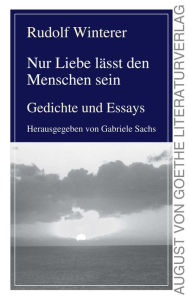 Title: Nur Liebe lässt den Menschen sein: Gedichte und Essays, Author: Rudolf Winterer