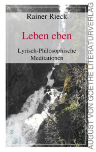 Title: Leben eben: Lyrisch-Philosophische Meditationen, Author: Rainer Rieck