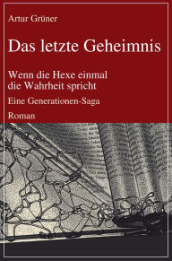 Title: Das letzte Geheimnis: Wenn die Hexe einmal die Wahrheit spricht: Eine Generationen-Saga: Roman, Author: Artur Grüner