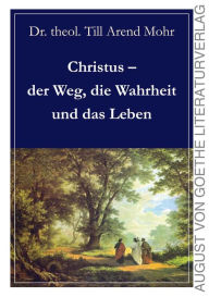 Title: Christus - der Weg, die Wahrheit und das Leben, Author: Till Arend Mohr