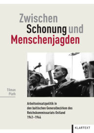 Title: Zwischen Schonung und Menschenjagden: Die Arbeitseinsatzpolitik in den baltischen Generalbezirken des Reichskommissariats Ostland 1941-1944, Author: Tilman Plath