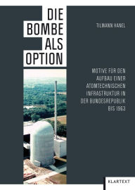 Title: Die Bombe als Option: Motive für den Aufbau einer atomtechnischen Infrastruktur in der Bundesrepublik bis 1963, Author: Tilmann Hanel
