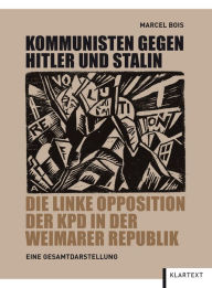 Title: Kommunisten gegen Hitler und Stalin: Die linke Opposition der KPD in der Weimarer Republik, Author: Marcel Bois