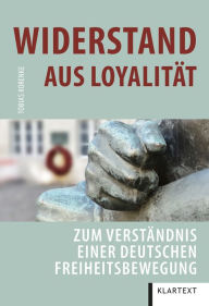 Title: Widerstand aus Loyalität: Zum Verständnis einer deutschen Freiheitsbewegung, Author: Tobias Korenke