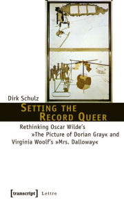 Title: Setting the Record Queer: Rethinking Oscar Wilde's The Picture of Dorian Gray and Virginia Woolf's Mrs. Dalloway, Author: Dirk Schulz