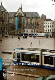 Title: Soundscapes of the Urban Past: Staged Sound as Mediated Cultural Heritage, Author: Karin Bijsterveld