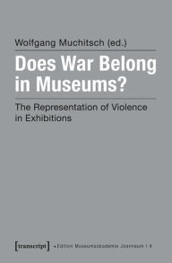 Title: Does War Belong in Museums?: The Representation of Violence in Exhibitions, Author: Wolfgang Muchitsch