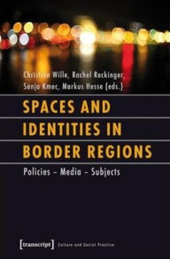 Title: Spaces and Identities in Border Regions: Politics - Media - Subjects, Author: Christian Wille