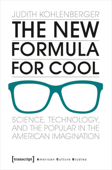 The New Formula For Cool: Science, Technology, and the Popular in the American Imagination