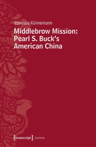 Title: Middlebrow Mission: Pearl S. Buck's American China, Author: Vanessa Künnemann