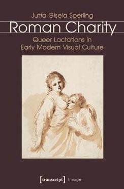 Roman Charity: Queer Lactations in Early Modern Visual Culture