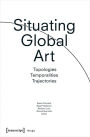 Situating Global Art: Topologies - Temporalities - Trajectories