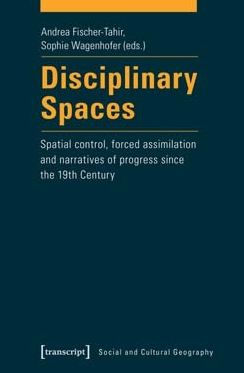 Disciplinary Spaces: Spatial Control, Forced Assimilation and Narratives of Progress since the 19th Century