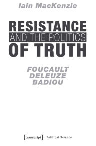 Title: Resistance and the Politics of Truth: Foucault, Deleuze, Badiou, Author: Iain MacKenzie