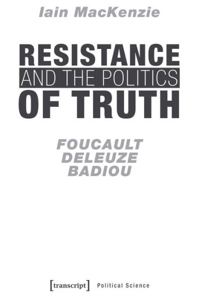 Resistance and the Politics of Truth: Foucault, Deleuze, Badiou