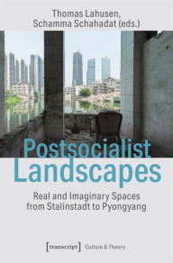 Title: Postsocialist Landscapes: Real and Imaginary Spaces from Stalinstadt to Pyongyang, Author: Thomas Lahusen