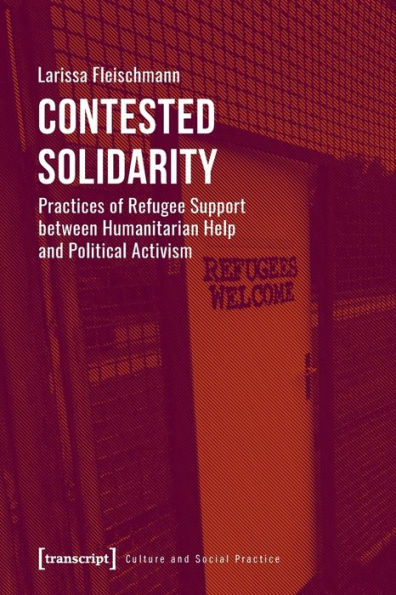 Contested Solidarity: Practices of Refugee Support between Humanitarian Help and Political Activism