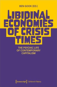 Title: Libidinal Economies of Crisis Times: The Psychic Life of Contemporary Capitalism, Author: Ben Gook