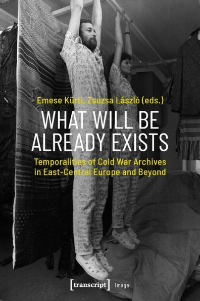 What Will Be Already Exists: Temporalities of Cold War Archives in East-Central Europe and Beyond