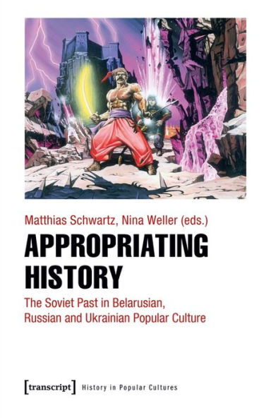 Appropriating History: The Soviet Past in Belarusian, Russian and Ukrainian Popular Culture