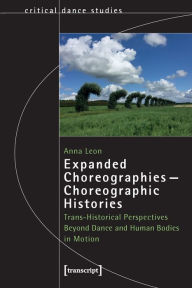 Title: Expanded Choreographies - Choreographic Histories: Trans-Historical Perspectives Beyond Dance and Human Bodies in Motion, Author: Anna Leon