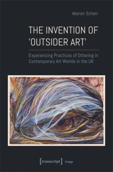 The Invention of >Outsider Art<: Experiencing Practices of Othering in Contemporary Art Worlds in the UK