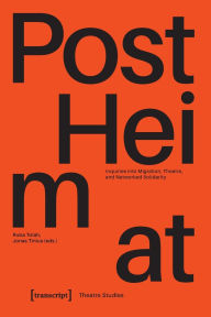Title: »PostHeimat« - Inquiries into Migration, Theatre, and Networked Solidarity, Author: Jonas Tinius