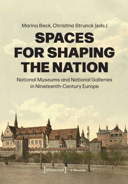 Spaces for Shaping the Nation: National Museums and National Galleries in Nineteenth-Century Europe